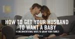 How To Convince Your Husband To Have A Baby [4 Secrets]