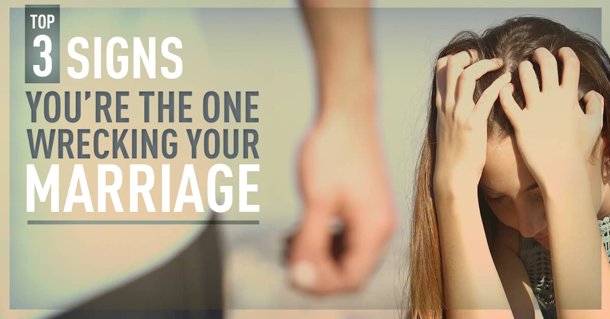 top-3-signs-you-re-the-one-wrecking-your-marriage