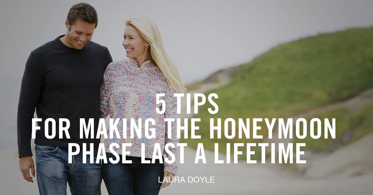 5 Tips For Making The Honeymoon Phase Last A Lifetime Laura Doyle
