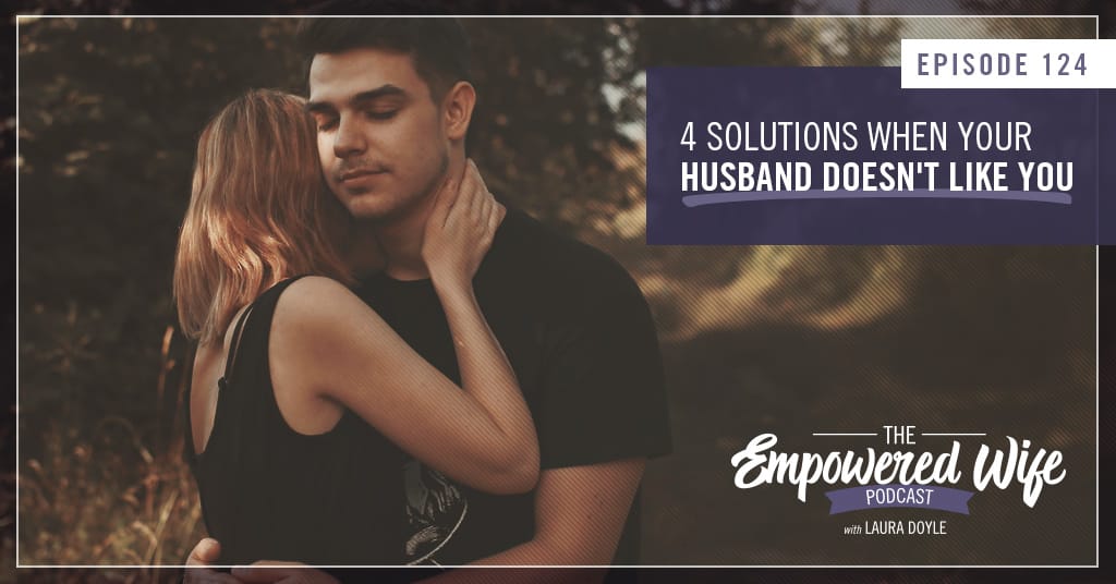 124-4-solutions-when-your-husband-doesn-t-like-you-laura-doyle