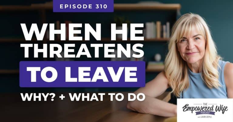 310: When He Threatens to Leave: Why? + What to do